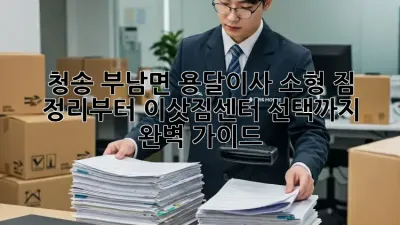 청송 부남면 용달이사 소형: 짐 정리부터 이삿짐센터 선택까지 완벽 가이드