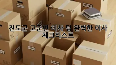 진도군 고군면 이사 팁: 완벽한 이사 체크리스트