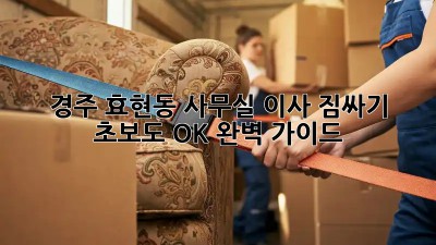경주 효현동 사무실 이사 짐싸기: 초보도 OK! 완벽 가이드 ✨